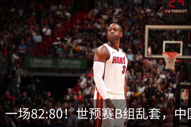 一场82:80！世预赛B组乱套，中国男篮挖大坑，日本队坐收渔利
