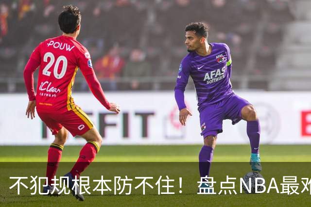 不犯规根本防不住！盘点NBA最难防守的6大球星，乔科韦无缘上榜