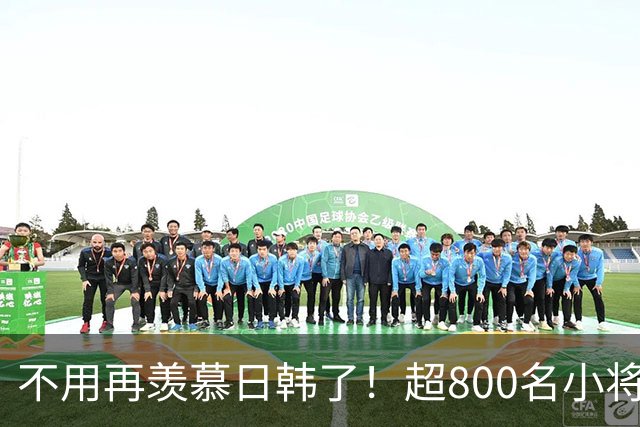 不用再羡慕日韩了！超800名小将留洋+足协全力支持！国足8年内必进世界杯