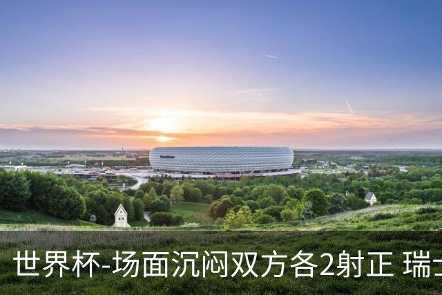 世界杯-场面沉闷双方各2射正 瑞士0-0哥伦比亚进加时