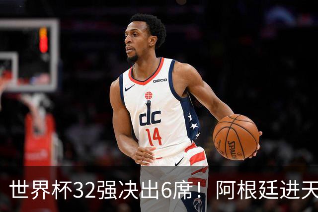 世界杯32强决出6席！阿根廷进天堂半区，避开5大前冠军，4强稳了