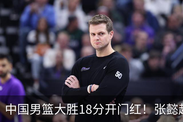 中国男篮大胜18分开门红！张懿赵杰23分3板6助2断，被誉为4字外援