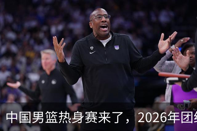 中国男篮热身赛来了，2026年团结杯正式开打，抖音平台收费直播！