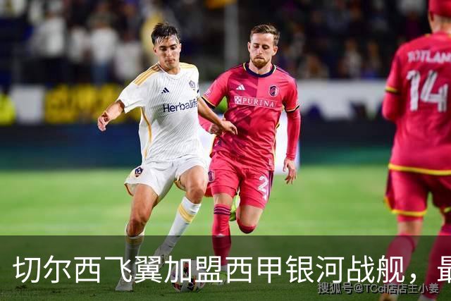 切尔西飞翼加盟西甲银河战舰，最终选择死敌的令人意外决定