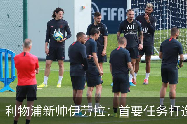 利物浦新帅伊劳拉：首要任务打造一支“难缠”的球队