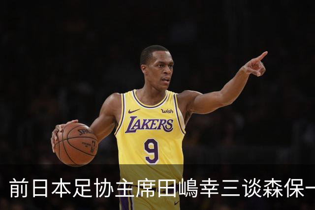 前日本足协主席田嶋幸三谈森保一续约传闻：这是合理的决定