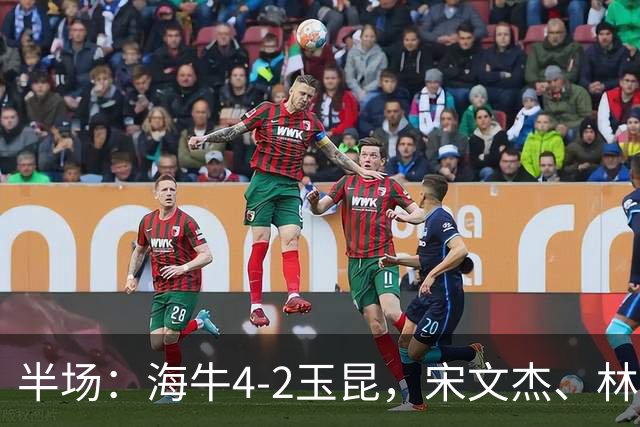 半场：海牛4-2玉昆，宋文杰、林创益破门，奥斯卡爆射
