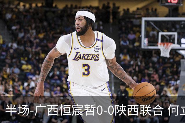 半场-广西恒宸暂0-0陕西联合 何立攀开场扑出拉普辛近距离射门