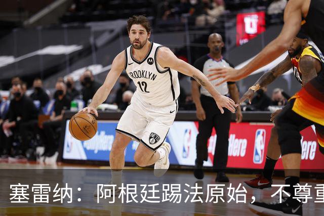 塞雷纳：阿根廷踢法原始，不尊重对手，总把最糟的一面带出来