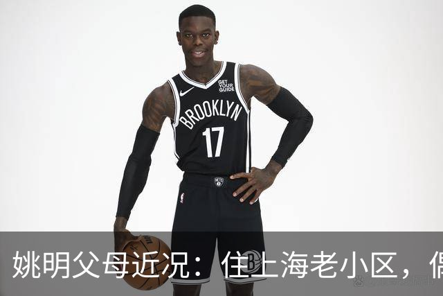 姚明父母近况：住上海老小区，偶尔回苏州探亲，儿子大姚很孝顺