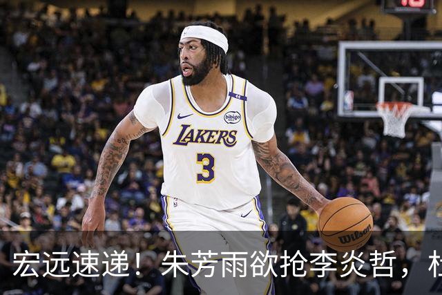 宏远速递！朱芳雨欲抢李炎哲，杜锋续约新消息，两新星入选国青