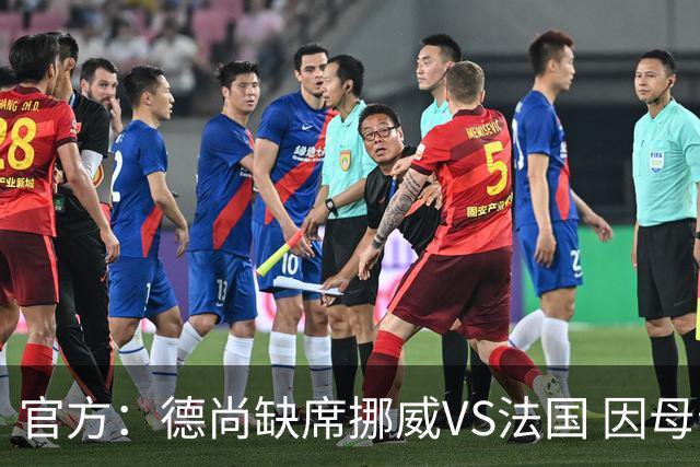 官方：德尚缺席挪威VS法国 因母亲离世返法参加葬礼