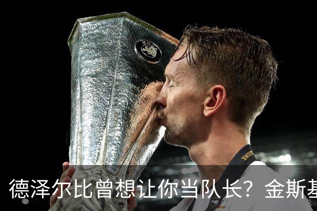 德泽尔比曾想让你当队长？金斯基：不知道这事，但支持很重要