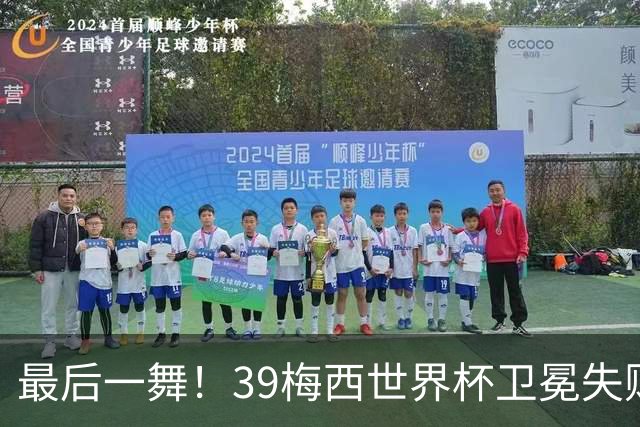 最后一舞！39梅西世界杯卫冕失败 3进决赛1冠2亚
