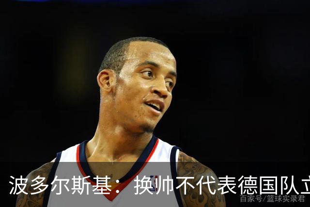 波多尔斯基：换帅不代表德国队立刻变好，问题远不止教练层面