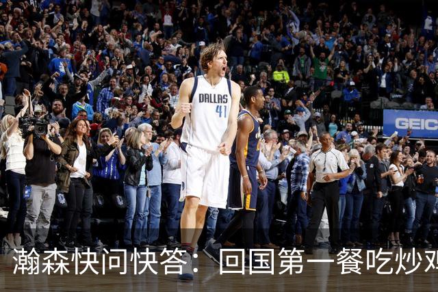 瀚森快问快答：回国第一餐吃炒鸡 国内超便捷 再次打夏联更有底了
