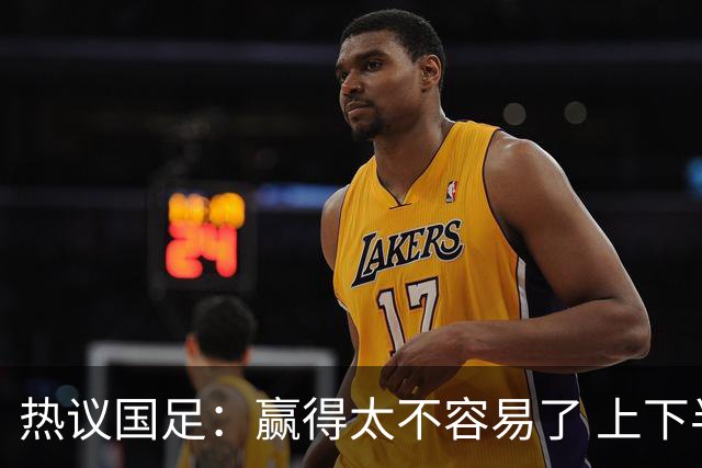 热议国足：赢得太不容易了 上下半场判若两队