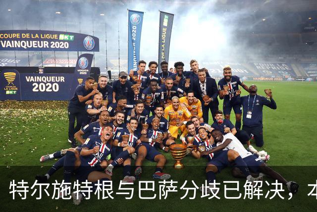 特尔施特根与巴萨分歧已解决，本周内将租借加盟阿贾克斯