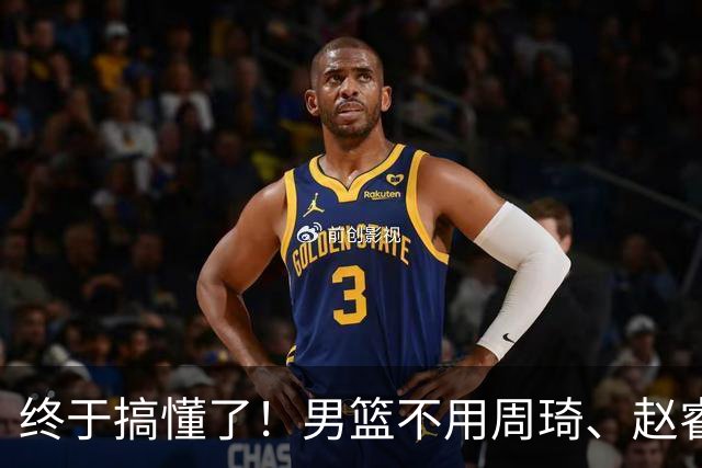 终于搞懂了！男篮不用周琦、赵睿、张镇麟、胡明轩，原因就这几点