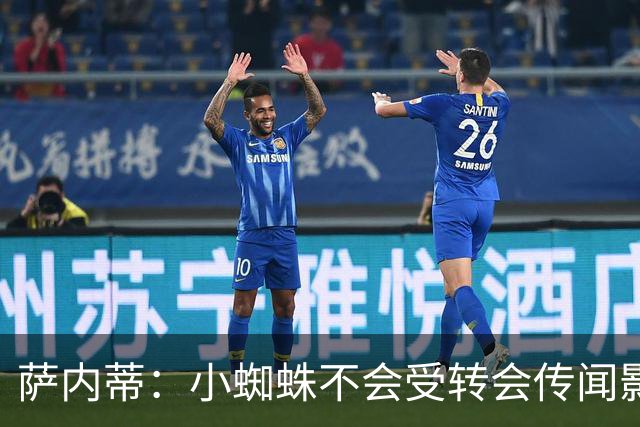 萨内蒂：小蜘蛛不会受转会传闻影响 帕斯可能成为阿根廷关键球员