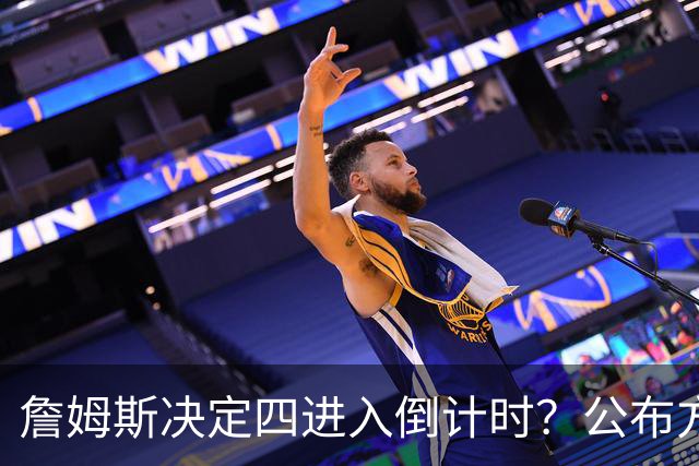 詹姆斯决定四进入倒计时？公布方式待定加深悬念