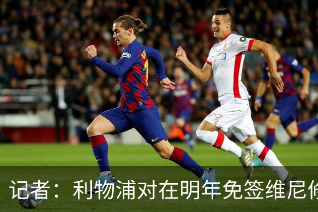记者：利物浦对在明年免签维尼修斯非常感兴趣，拜仁巴黎也会关注