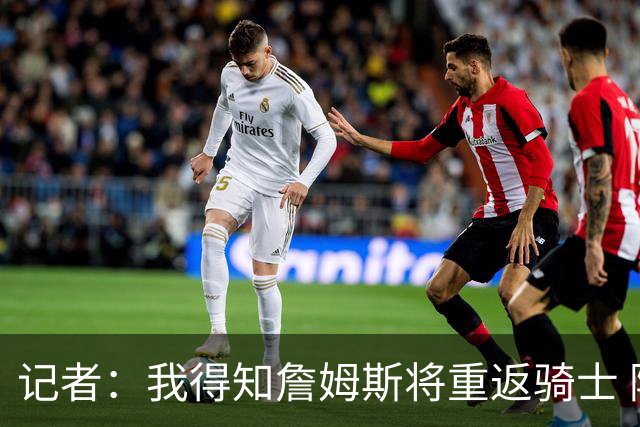 记者：我得知詹姆斯将重返骑士 阿伦将在三方交易中加盟爵士