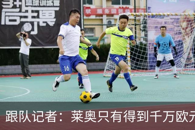 跟队记者：莱奥只有得到千万欧元以上年薪才肯去土耳其