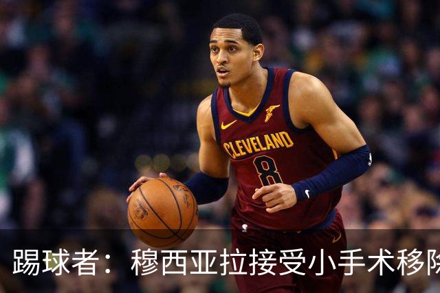踢球者：穆西亚拉接受小手术移除脚部钢板，8月8日恢复随队训练