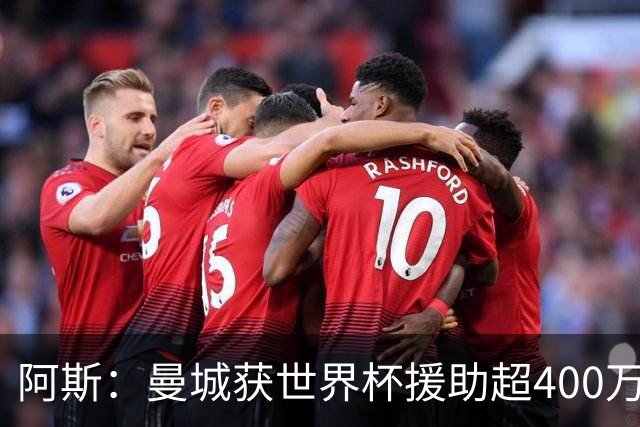 阿斯：曼城获世界杯援助超400万欧，为世界杯最大受益俱乐部