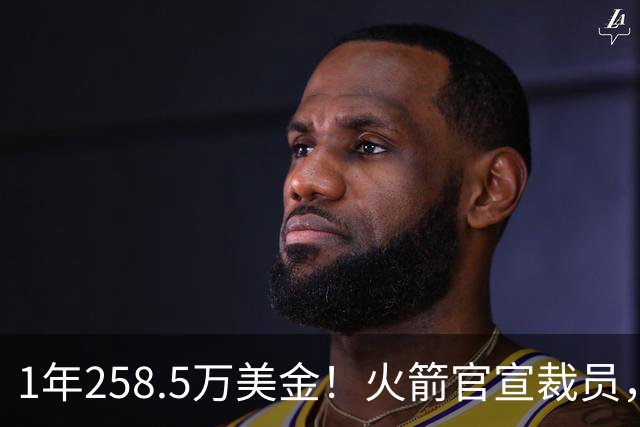 1年258.5万美金！火箭官宣裁员，威少进退两难
