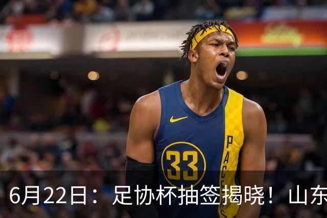6月22日：足协杯抽签揭晓！山东泰山能否靠“神签”避开海港申花，逆袭卫冕？