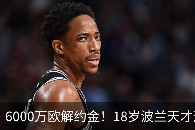 6000万欧解约金！18岁波兰天才遭曼联利物浦等9豪门围抢