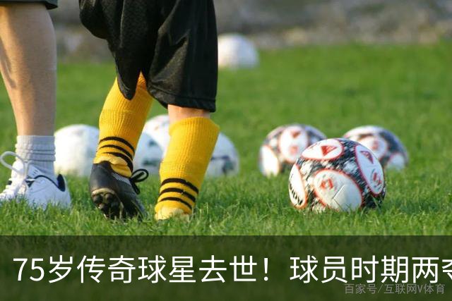 75岁传奇球星去世！球员时期两夺金球奖，执教过英格兰+曼城