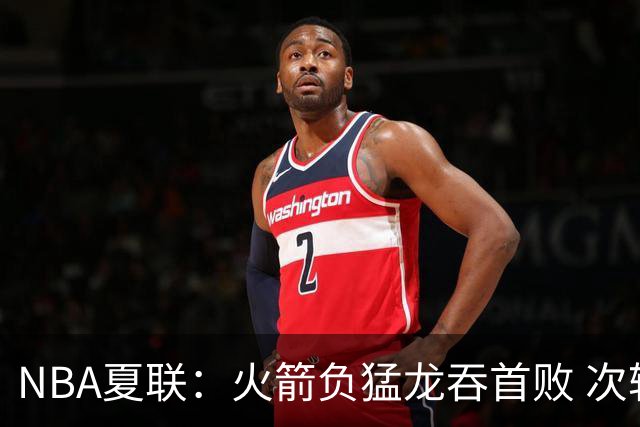 NBA夏联：火箭负猛龙吞首败 次轮状元17+6+6+5伦迪6三分